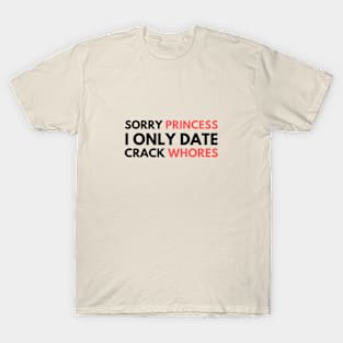 Sorry Princess I Only Date Crack Whores T-Shirt